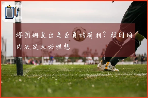 塔图姆复出是否真的有利？短时间内决定未必理想