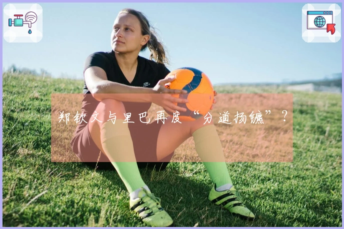 郑钦文与里巴再度“分道扬镳”？