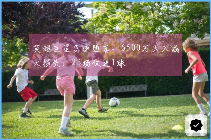 英超巨星急速堕落，6500万买入成大损失，23场仅进1球