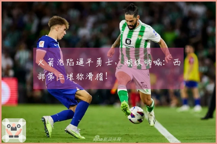 火箭沦陷逼平勇士，湖媒呐喊：西部第三堪称滑稽！