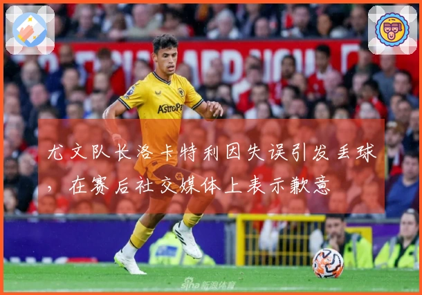 尤文队长洛卡特利因失误引发丢球，在赛后社交媒体上表示歉意