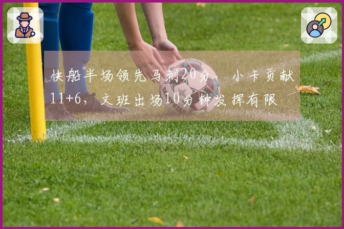 快船半场领先马刺20分，小卡贡献11+6，文班出场10分钟发挥有限