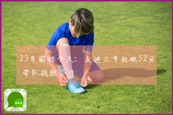 23年前的今天：麦迪三节狂砍52分 带队战胜公牛