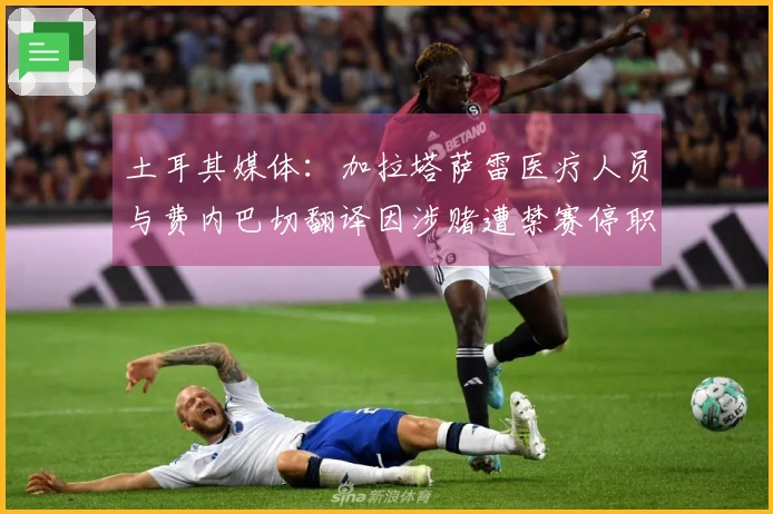 土耳其媒体：加拉塔萨雷医疗人员与费内巴切翻译因涉赌遭禁赛停职