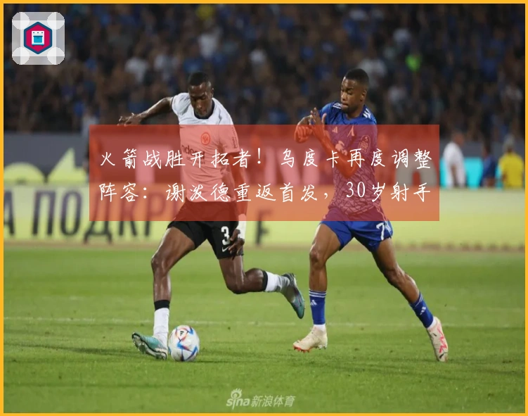 火箭战胜开拓者！乌度卡再度调整阵容：谢泼德重返首发，30岁射手受重用