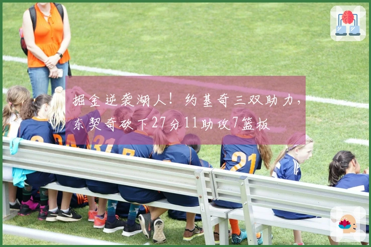 掘金逆袭湖人！约基奇三双助力，东契奇砍下27分11助攻7篮板