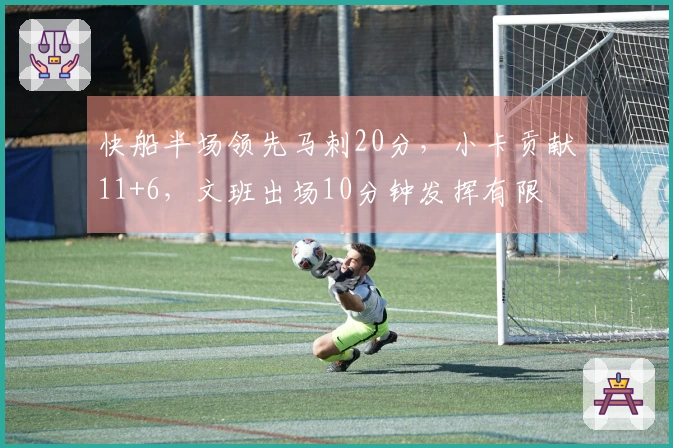 快船半场领先马刺20分，小卡贡献11+6，文班出场10分钟发挥有限