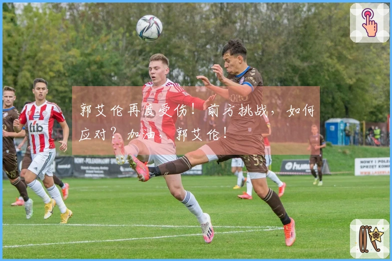 郭艾伦再度受伤！前方挑战，如何应对？加油，郭艾伦！