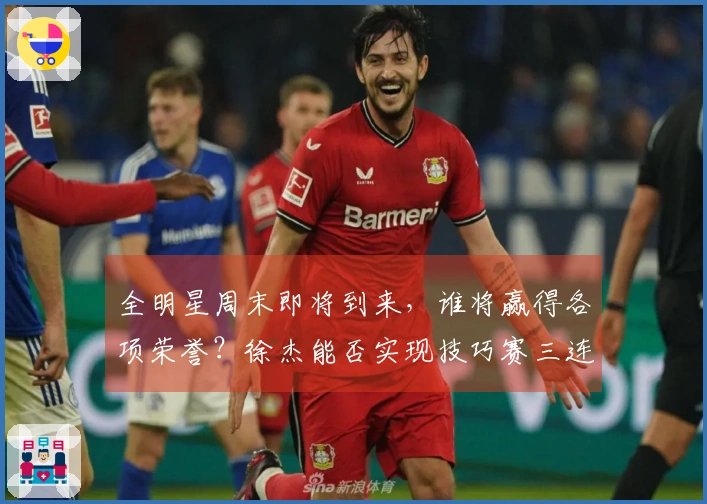 全明星周末即将到来，谁将赢得各项荣誉？徐杰能否实现技巧赛三连冠的目标？