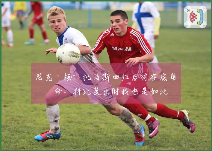 尼克·杨：托马斯回归后将在底角待命，科比复出时我也是如此