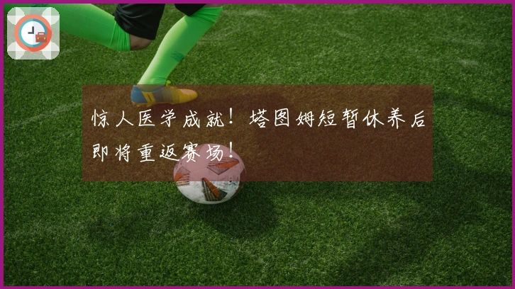 惊人医学成就！塔图姆短暂休养后即将重返赛场！